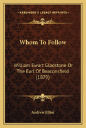 Whom to Follow: William Ewart Gladstone or the Earl of Beaconsfield (1879)