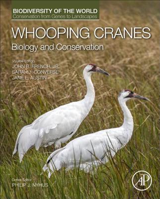 Whooping Cranes: Biology and Conservation: Biodiversity of the World: Conservation from Genes to Landscapes - Nyhus, Philip J. (Series edited by), and French, John B (Volume editor), and Converse, Sarah J. (Volume editor)