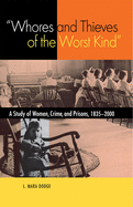 Whores and Thieves of the Worst Kind: A Study of Women, Crime, and Prisons, 1835-2000