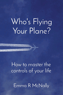 Who's Flying Your Plane?: How to master the controls of your life