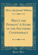Who's the Patriot? a Story of the Southern Confederacy (Classic Reprint)