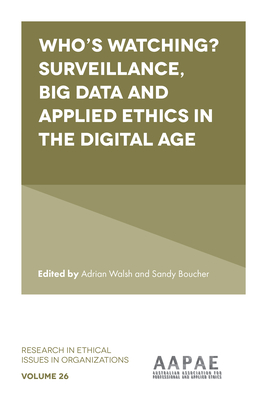 Who's Watching? Surveillance, Big Data and Applied Ethics in the Digital Age - Walsh, Adrian (Editor), and Boucher, Sandy (Editor)