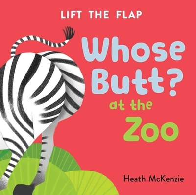 Whose Butt? at the Zoo: Lift-The-Flap Book: Lift-The-Flap Board Book - McKenzie, Heath (Illustrator)