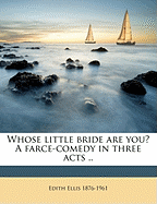 Whose Little Bride Are You? a Farce-Comedy in Three Acts ..