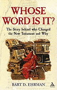 Whose Word is It?: The Story Behind Who Changed the New Testament and Why