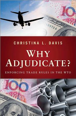 Why Adjudicate?: Enforcing Trade Rules in the WTO - Davis, Christina L