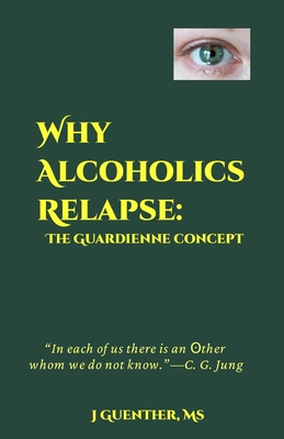 Why Alcoholics Relapse: The Guardienne Concept - Guenther, J