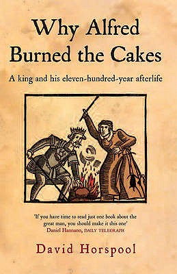 Why Alfred Burned the Cakes: A King and his eleven-hundred-year afterlife - Horspool, David