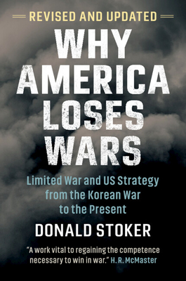 Why America Loses Wars: Limited War and Us Strategy from the Korean War to the Present - Stoker, Donald