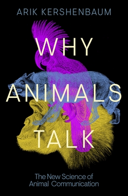 Why Animals Talk: A Zoologist's Journey into the Communication of Animals - Kershenbaum, Arik