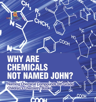 Why Are Chemicals Not Named John? Naming Chemical Compounds 6th Grade Children's Chemistry Books - Baby Professor