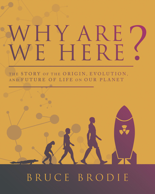 Why Are We Here?: The Story of the Origin, Evolution, and Future of Life on Our Planet - Brodie, Bruce