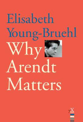 Why Arendt Matters - Young-Bruehl, Elisabeth, Dr.