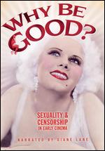 Why Be Good? Sexuality and Censorship in Early Cinema - Elaina B. Archer