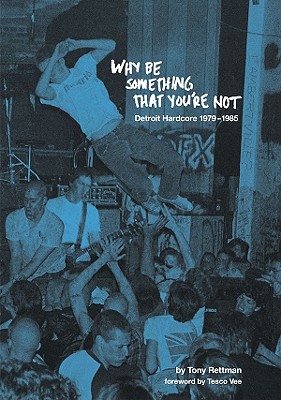 Why Be Something That You're Not: Detroit Hardcore 1979-1985 - Rettman, Tony, and Vee, Tesco (Foreword by)