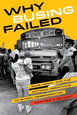 Why Busing Failed: Race, Media, and the National Resistance to School Desegregation Volume 42 - Delmont, Matthew F