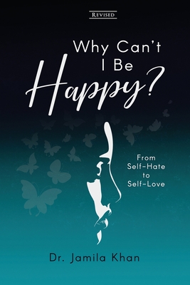 Why Can't I Be Happy: From Self-Hate to Self-Love - Khan, Jamila
