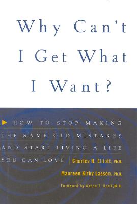 Why Can't I Get What I Want?: How to Stop Making the Same Old Mistakes and Start Living a Life You Can Love - Elliott, Charles, and Lassen, Maureen Kirby, and Beck, Aaron T, MD (Foreword by)