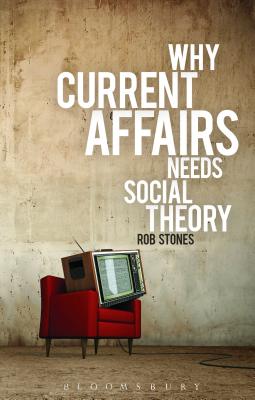 Why Current Affairs Needs Social Theory - Stones, Rob, Professor