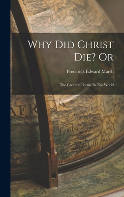 Why Did Christ Die? Or: The Greatest Theme In The World - Marsh, Frederick Edward