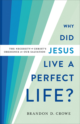 Why Did Jesus Live a Perfect Life?: The Necessity of Christ's Obedience for Our Salvation - Crowe, Brandon D