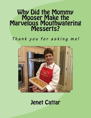 Why Did the Mommy Mooser Make the Marvelous Mouthwatering Messerts?: Thank you for asking me! - Cattar, Jenet