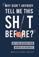"Why Didn't Anybody Tell Me This Sh*t Before?": Wit and Wisdom from Women in Business