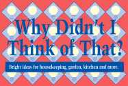 Why Didn't I Think of That?: Bright Ideas for Housekeeping, Garden, Kitchen and More