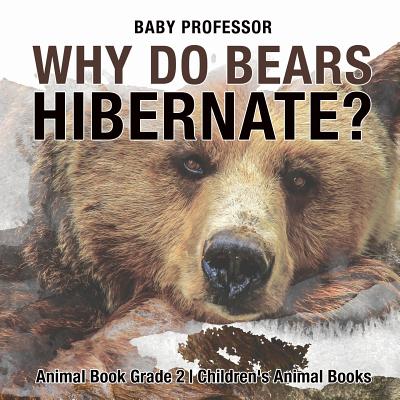 Why Do Bears Hibernate? Animal Book Grade 2 Children's Animal Books - Baby Professor