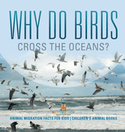 Why Do Birds Cross the Oceans? Animal Migration Facts for Kids Children's Animal Books