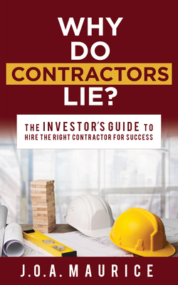 Why Do Contractors Lie?: The Investor's Guide to Hire the Right Contractor for Success - Maurice, J O a