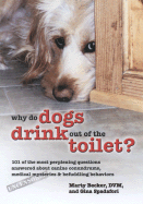 Why Do Dogs Drink Out of the Toilet?: 101 of the Most Perplexing Questions Answered about Canine Conundrums, Medical Mysteries & Befuddling Behaviors