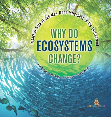 Why Do Ecosystems Change? Impact of Natural and Man-Made Influences to the Environment Eco Systems Books Grade 3 Children's Biology Books - Baby Professor