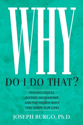 Why Do I Do That?: Psychological Defense Mechanisms and the Hidden Ways They Shape Our Lives - Burgo, Joseph