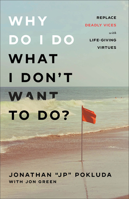 Why Do I Do What I Don't Want to Do?: Replace Deadly Vices with Life-Giving Virtues - Pokluda, Jonathan Jp, and Green, Jon