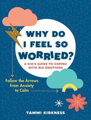 Why Do I Feel So Worried?: A Kid's Guide to Coping with Big Emotions - Follow the Arrows from Anxiety to Calm - Kirkness, Tammi