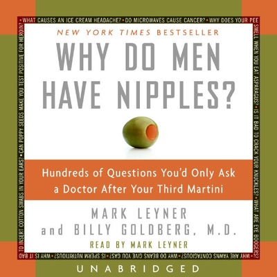 Why Do Men Have Nipples?: Hundreds of Questions You'd Only Ask a Doctor After Your Third Martini - Leyner, Mark (Read by), and Goldberg, Billy