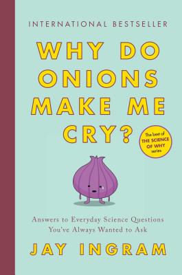 Why Do Onions Make Me Cry?: Answers to Everyday Science Questions You've Always Wanted to Ask - Ingram, Jay