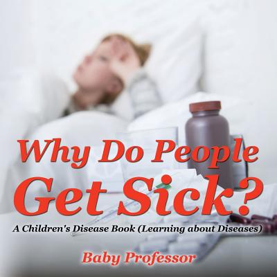 Why Do People Get Sick? A Children's Disease Book (Learning about Diseases) - Baby Professor