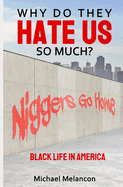 Why Do They Hate Us So Much?: Black Life In America