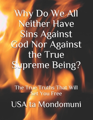 Why Do We All Neither Have Sins Against God Nor Against the True Supreme Being?: The True Truths that Will Set You Free - Ta Mondomuni, USA