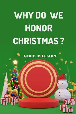 Why Do We Honor Christmas?: Discover the Origins and Traditions Behind the Celebration of Christmas - Williams, Angie