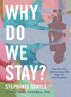 Why Do We Stay?: How My Toxic Relationship Can Help You Find Freedom - Quayle, Stephanie, and Campbell, W Keith