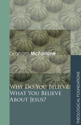 Why Do You Believe What You Believe About Jesus? - McFarlane, Graham