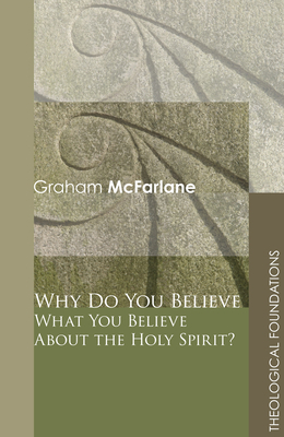 Why Do You Believe What You Believe About the Holy Spirit? - McFarlane, Graham