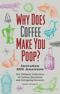 Why Does Coffee Make You Poop?: The Ultimate Collection of Curious Questions and Intriguing Answers