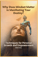 Why Does Mindset Matter in Manifesting Your Destiny?: Techniques for Personal Growth and Empowerment