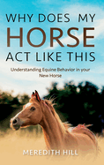 Why Does My Horse Act Like This?: Understanding Equine Behavior in your New Horse