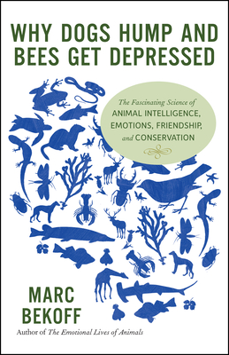 Why Dogs Hump and Bees Get Depressed: The Fascinating Science of Animal Intelligence, Emotions, Friendship, and Conservation - Bekoff, Marc, PhD, PH D