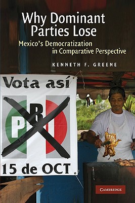 Why Dominant Parties Lose: Mexico's Democratization in Comparative Perspective - Greene, Kenneth F